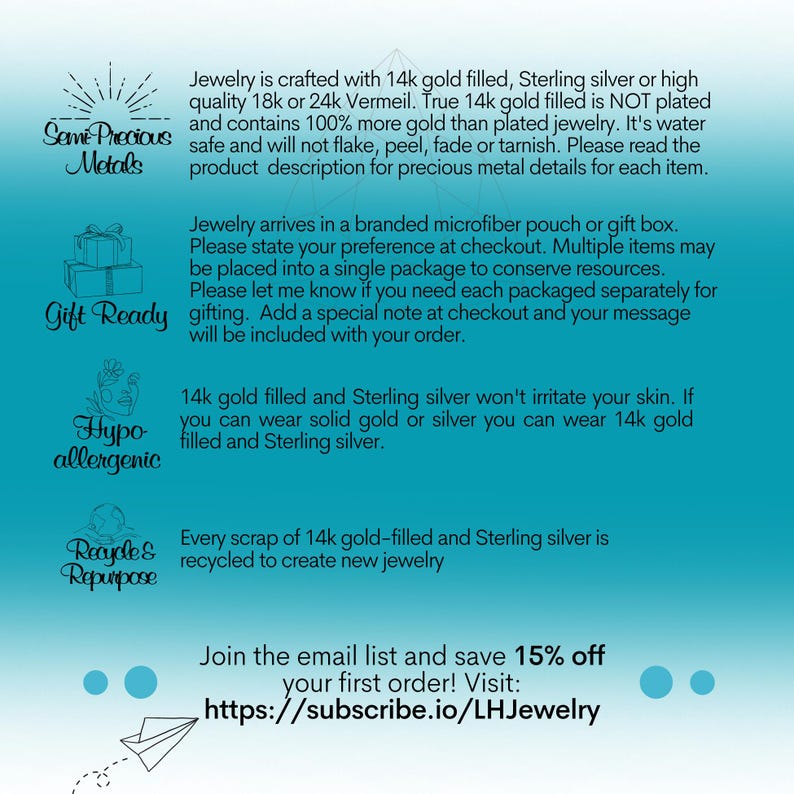 May include: A turquoise blue background with white text describing the materials used in jewelry. The text says "Jewelry is crafted with 14k gold filled, Sterling silver or high quality 18k or 24k Vermeil. True 14k gold filled is NOT plated and contains 100% more gold than plated jewelry. It's water safe and will not flake, peel, fade or tarnish. Please read the product description for precious metal details for each item."