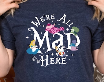 We're All Mad Here Shirts, Funny Shirt, Funny Party Shirt, Disney Shirt, Alice in Wonderland Shirt, Disney World Shirt, Disney Sweatshirt