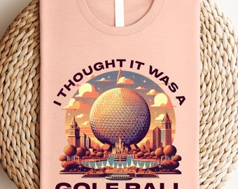 I Thought It Was A Golf Ball Epcot Disney Shirt, Funny Epcot Disney T-Shirt, Thought It Was A Golf Ball Sweatshirt, Disney Epcot Shirt