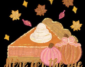 May include: A slice of pumpkin pie with whipped cream and two mini pumpkins, surrounded by fall leaves and gold glitter. The text "Here for the pie" is written below the pie.