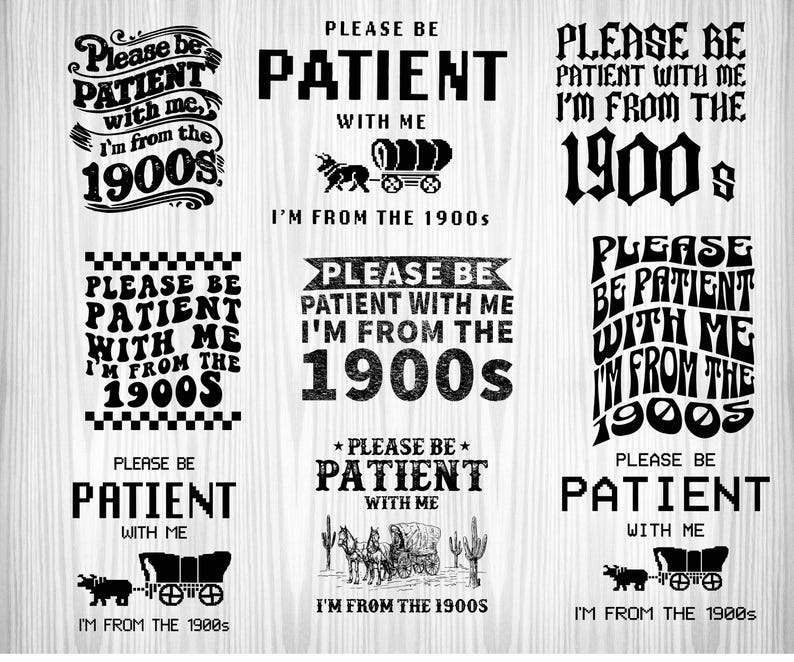 May include: Nine different designs of a black and white graphic with the text "Please be patient with me, I'm from the 1900s". Each design features a different font style and includes a small image of a wagon.