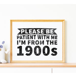 May include: A framed print with a black and white design that says "Please be patient with me I'm from the 1900s".