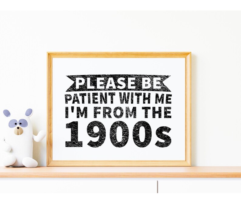 May include: A framed print with a black and white design that says "Please be patient with me I'm from the 1900s".