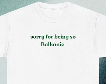 Sorry For Being So Balkanic T-shirt Balkan Meme Shirt Funny TikTok Meme Graphic Tee Cute Gift for Balkans Cotton Unisex Tee
