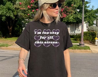 I am too sexy for all this stress T-Shirt Paris Hilton Shirt Hearts Tee Hot Cool Girl Shirt Cheeky Bold Vibe Y2K Aesthetic 2000s vibe