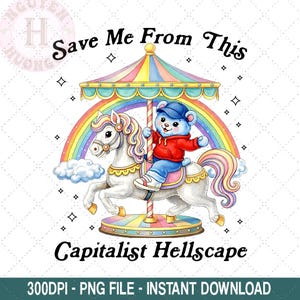 May include: A whimsical illustration features a carousel with a white horse and a teddy bear wearing a red hoodie and blue jeans. The carousel has a rainbow and the text "Save Me From This Capitalist Hellscape".