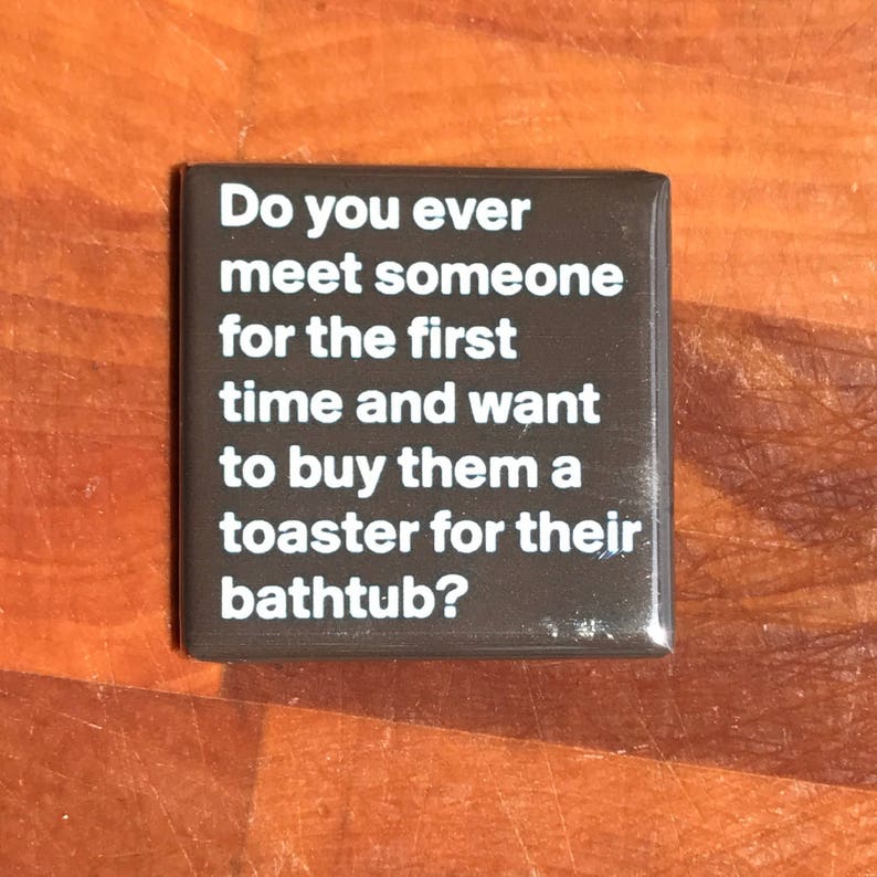 Did you ever meet someone for the first time....Custom made 1.5 x 1.5 magnet
