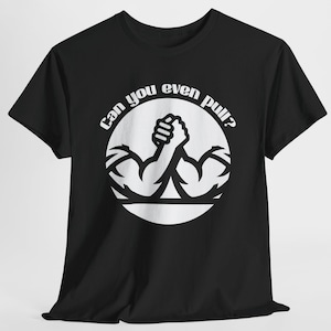 Arm Wrestling Tee: &quot;Can You Pull&quot; Heavy Cotton Unisex Shirt