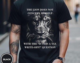 The Lion Does Not Concern Himself With The Is this a tax write-off? Quote T-shirt | The Lion doesn't concern itself Meme T-Shirt