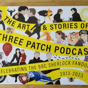 May include: A hardcover book titled The Art & Stories of Three Patch Podcast Celebrating the BBC Sherlock Fandom 2013-2023. The white cover features a yellow banner with black text and various colorful illustrations including people, a skull, a motorcycle, a red balloon, a fish, and a Union Jack flag.