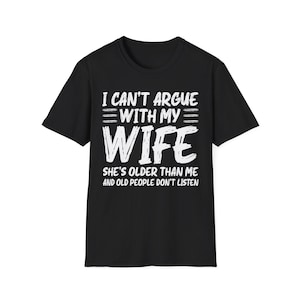 Funny I Can&#39;t Argue With My wife she&#39;s Old People Don&#39;t Listen Shirt, Marriage Humor Shirt, Funny Gift from Wife, Older Wife Funny Shirt