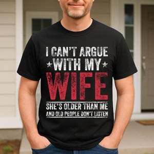 I Can&#39;t Argue With My Wife She&#39;s Older Than Me And Old People Don&#39;t Listen Shirt, Hilarious Marriage Quote Shirt, Sarcastic Husband Tee