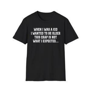 When I Was A Kid I Wanted To Be Older This Crap Is Not What I Expected Shirt, Disappointed Adult Shirt, Funny Adulting Shirt, Life Joke Tee
