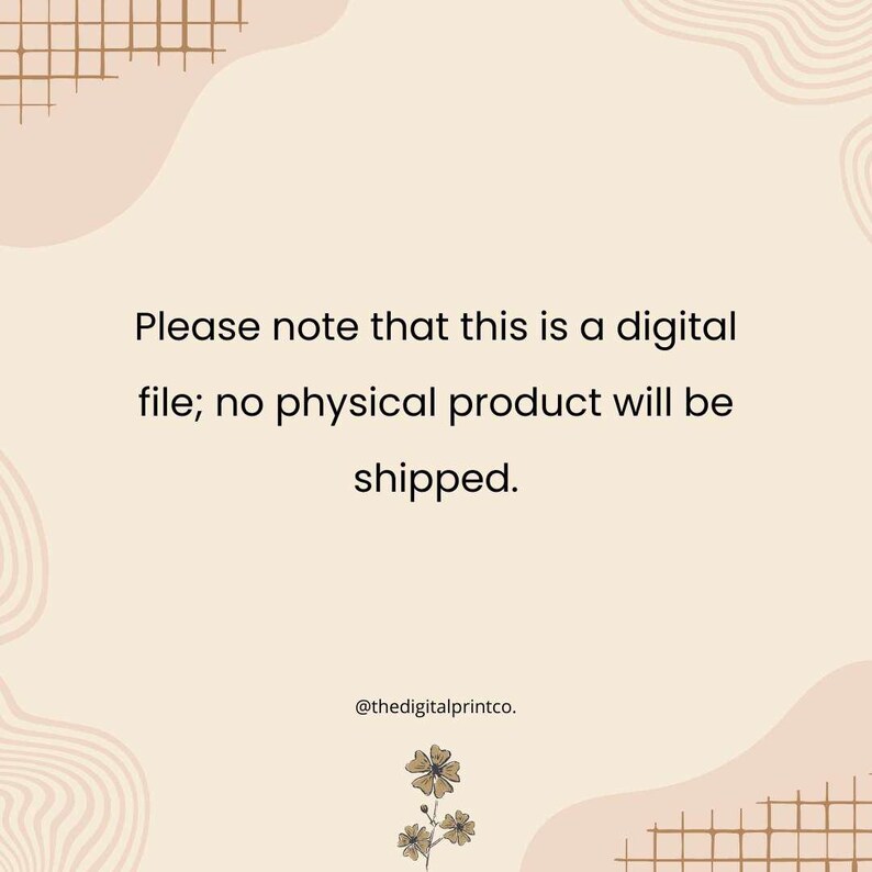 May include: A digital file notice on a beige background with abstract shapes and grid patterns. The text reads: "Please note that this is a digital file; no physical product will be shipped." The digital print company's handle is also included.