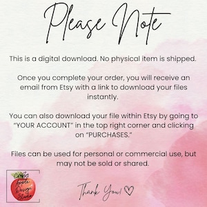 May include: A pink and white watercolor background with text that reads "Please Note" and includes information about a digital download. The text says that no physical item is shipped and that the buyer will receive an email with a link to download the files. The text also says that the files can be used for personal or commercial use, but may not be sold or shared. The text ends with "Thank You!" and a heart.