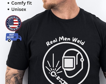 Real Men Weld Shirt, T-Shirt | Funny Welding Shirt | Gift for Welders | Birthday Gift for Him | Welding Shirt for Men and Women