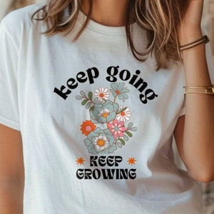 Keep Going Keep Growing Shirt - Motivational Floral Graphic Tee, Sweatshirt & Hoodie, Inspirational shirt, Motivational shirt