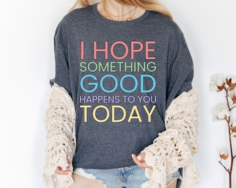 I hope something GOOD happens to you today Tee | Motivational Tee | Positive Vibes Tee | Gift for Friend | Uplifting Tee | Inspirational Tee