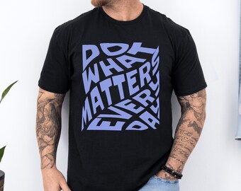 Do What Matters Every Day Shirt With Bold Typography, Motivational Quote Tee Inspired By Daily Focus, Productive Vibe Gift For Her