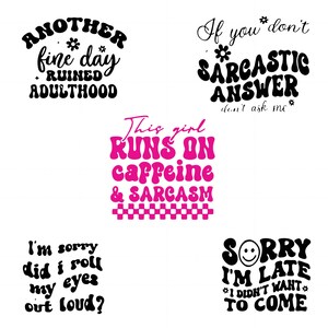 May include: Five different graphic designs with text in black and pink. The designs include: "Another fine day + ruined adulthood", "If you don't *sarcastic answer* don't ask me", "This girl runs on caffeine & sarcasm", "I'm sorry did I roll my eyes out loud?", and "Sorry I'm late *I didn't want* to come".