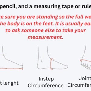 May include: Diagram illustrating how to measure foot length, instep circumference, and joint circumference. Text advises standing and asking someone else to measure. Includes the text: "A pencil, and a measuring tape or ruler."