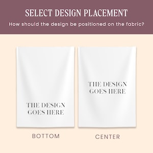 May include: A graphic showing two white fabric rectangles with the text THE DESIGN GOES HERE. The left rectangle shows the text at the bottom, labeled BOTTOM. The right rectangle shows the text in the center, labeled CENTER. The header reads SELECT DESIGN PLACEMENT.