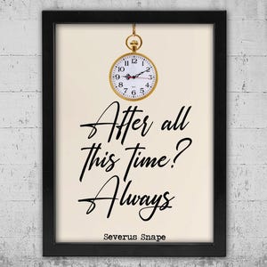 May include: A framed print featuring a gold pocket watch suspended above text. The watch shows the time. The text reads "After all this time? Always. Severus Snape" in black script on a cream background, framed in black.