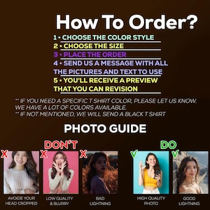 May include: A guide on how to order a custom t-shirt with photos and text. The guide includes instructions on choosing the color style, size, and sending a message with all the pictures and text to use. It also mentions that a preview will be provided for revision. The guide also includes a photo guide with examples of what to do and what not to do when submitting photos. The examples show photos that are cropped, low quality, and have bad lighting, as well as photos that are high quality and have good lighting.