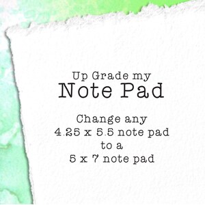 May include: White paper note with black text that reads "Up Grade my Note Pad Change any 4.25 x 5.5 note pad to a 5 x 7 note pad"