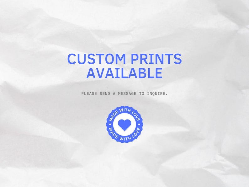May include: White background with the text "CUSTOM PRINTS AVAILABLE" in blue. Below the text is the phrase "PLEASE SEND A MESSAGE TO INQUIRE." A blue circular emblem with a heart and the words "MADE WITH LOVE" is at the bottom.