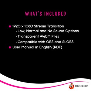 May include: A black and white text graphic on a black background that reads "WHAT'S INCLUDED" with bullet points listing the contents of a digital product. The bullet points list a 1920 x 1080 stream transition with low, normal, and no sound options, transparent WebM files, compatibility with OBS and SLOBS, and a user manual in English (PDF).