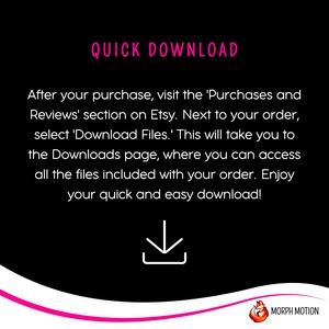 May include: A black and white graphic with pink text that reads "QUICK DOWNLOAD". The text explains how to download digital files purchased on Etsy. A white downward arrow icon is centered below the text. The graphic has a pink and white curved line at the bottom with the text "MORPH MOTION" in white.