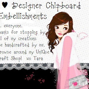 May include: A digital illustration of a girl with long brown hair wearing a pink sweater and a silver purse. The text "Designer Chipboard Embellishments" is at the top of the image. The text "Hi. everyone. Thanks for stopping by All of my creations are handcrafted by me. Browse around my UniQue Craft Shop! xo Tara" is below the girl.