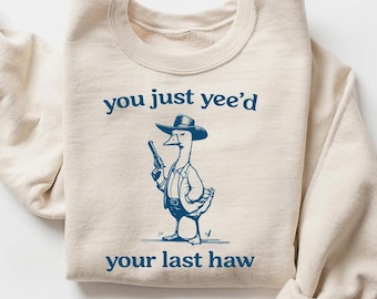 You Just Yee&#39;d Your Last Haw Sweatshirt, Cowboy Sweatshirt, Western Sweatshirt, Western Style, Cowboy Goose Shirt, Silly Goose Sweatshirt