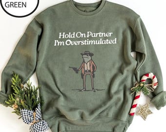 Hold On Partner Im Overstimulated Sweatshirt, Cowboy Frog Sweatshirt, Cowboy Frog Unhinged Shirt, Cute Animal Sweatshirt, Funny Frog Shirt