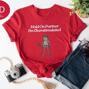 Hold On Partner Im Overstimulated Shirt, Cowboy Frog, Funny Meme Shirt, Funny Gifts for Friend, Funny Frog Tee, Gen Z Shirt, Cowboy Frog Tee image 4