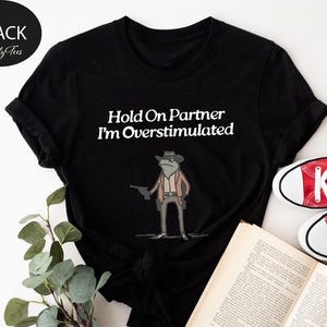 Hold On Partner Im Overstimulated Shirt, Cowboy Frog, Funny Meme Shirt, Funny Gifts for Friend, Funny Frog Tee, Gen Z Shirt, Cowboy Frog Tee image 5