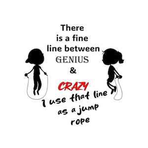 May include: Black and white illustration of two people jumping rope. The text reads "There is a fine line between GENIUS & CRAZY I use that line as a jump rope."