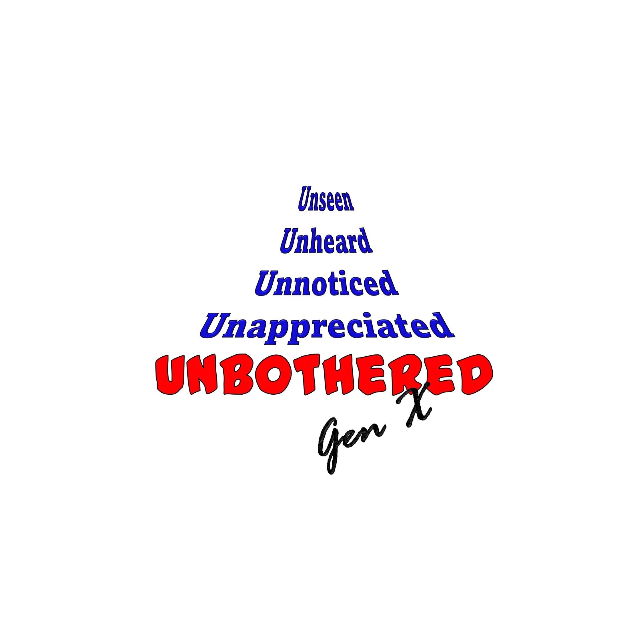 Generation X - PNG - Transparent Background - 3 Design Layouts - Unappreciated Unnoticed Unseen Unheard Unbothered