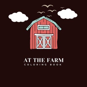 May include: A red barn with a white door and a window. There are white clouds and birds flying above the barn. The text "AT THE FARM COLORING BOOK" is below the barn.