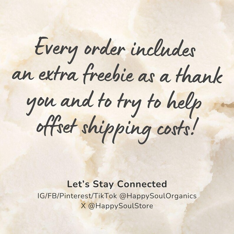 Puede incluir: Un fondo texturizado de color crema con texto oscuro que dice: Every order includes an extra freebie as a thank you and to try to help offset shipping costs! Let's Stay Connected IG/FB/Pinterest/TikTok @HappySoulOrganics X @HappySoulStore