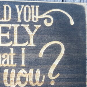 May include: A dark wood sign with white lettering that reads "Did I tell you lately that I love you?"