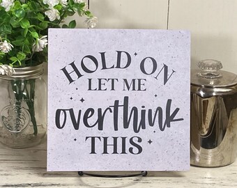 hold on let me overthink this  wall hanging sign, comical sign, funny quote, humorous sign, always overthinking, thinking too much, think