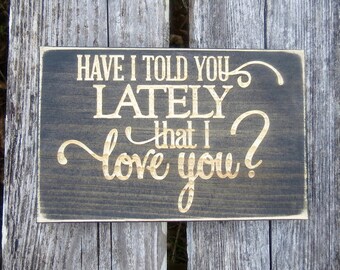 Have I told you lately that I love you lightly distressed carved wood sign