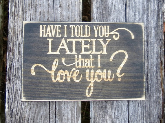 Have I told you lately that I love you lightly distressed carved wood sign