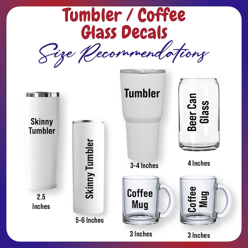 May include: Image showing size recommendations for tumbler and coffee glass decals. Includes a skinny tumbler (2.5 inches), a skinny tumbler (5-6 inches), a tumbler (3-4 inches), a beer can glass (4 inches), and two coffee mugs (3 inches).