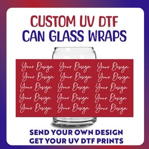 May include: A clear glass can with a red rectangle wrapped around it, featuring the words "Your Design" in white script. The text "CUSTOM UV DTF CAN GLASS WRAPS" and "SEND YOUR OWN DESIGN GET YOUR UV DTF PRINTS" are also visible.