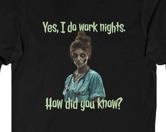 May include: Black long-sleeve shirt with the text "Yes, I do work nights. How did you know?" and a graphic of a person in a medical uniform. The shirt is made of a soft, comfortable material.