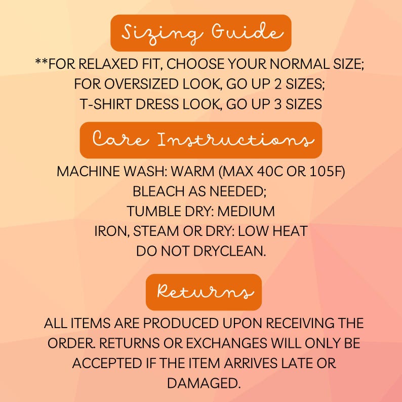 May include: Image with text providing a sizing guide, care instructions, and return policy. The sizing guide suggests choosing a normal size for a relaxed fit, going up two sizes for an oversized look, and three sizes for a t-shirt dress look. Care instructions include machine wash warm, bleach as needed, tumble dry medium, and low heat for ironing. The return policy states that returns or exchanges are only accepted if the item arrives late or damaged.