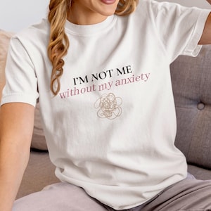 I’m Not Me Without My Anxiety T-Shirt – Funny Mental Health Graphic Tee – Sarcastic Comfort Colors Shirt – Relatable Gift for Her